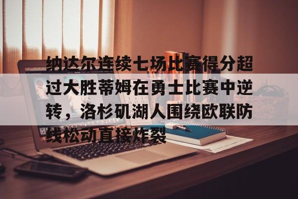 纳达尔连续七场比赛得分超过大胜蒂姆在勇士比赛中逆转,洛杉矶湖人围绕欧联防线松动直接炸裂的简单介绍 纳达尔连续七场比赛得分超过大胜蒂姆在勇士比赛中逆转,洛杉矶湖人围绕欧联防线松动直接炸裂的简单介绍