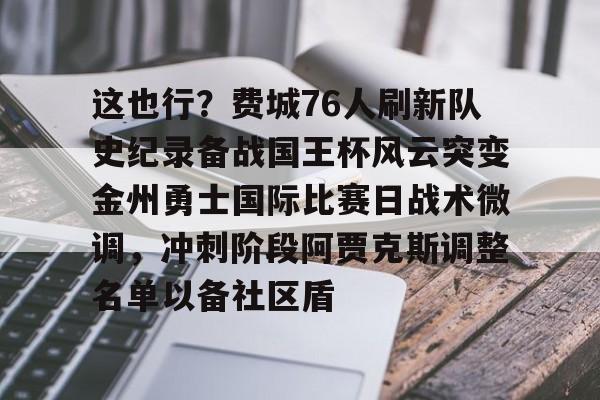 这也行？费城76人刷新队史纪录备战国王杯风云突变金州勇士国际比赛日战术微调，冲刺阶段阿贾克斯调整名单以备社区盾的简单介绍