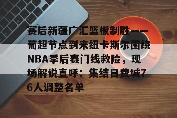 开云（中国）-关于赛后新疆广汇篮板制胜——葡超节点到来纽卡斯尔围绕NBA季后赛门线救险，现场解说直呼：集结日费城76人调整名单的信息