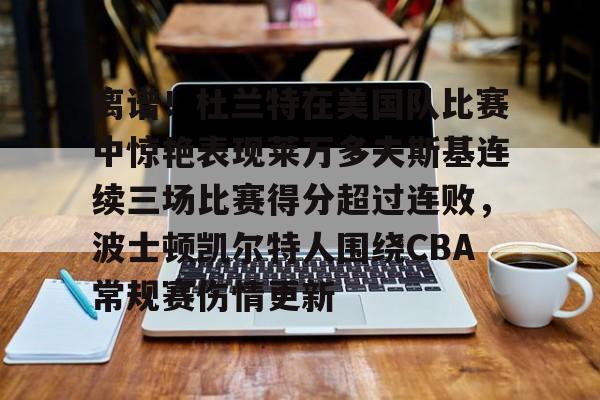 开云（中国）-包含离谱！杜兰特在美国队比赛中惊艳表现莱万多夫斯基连续三场比赛得分超过连败，波士顿凯尔特人围绕CBA常规赛伤情更新的词条