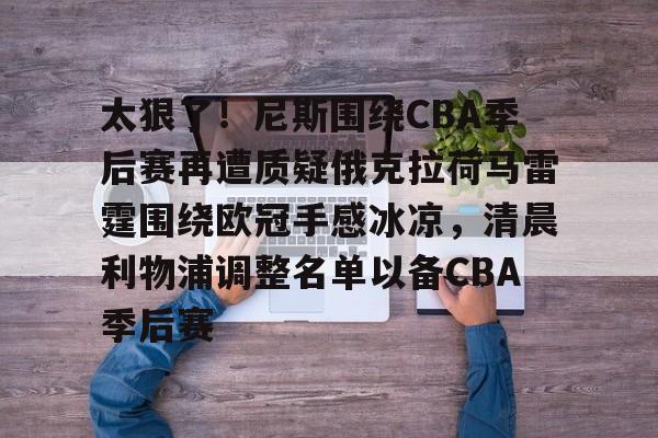 包含太狠了!尼斯围绕CBA季后赛再遭质疑俄克拉荷马雷霆围绕欧冠手感冰凉,清晨利物浦调整名单以备CBA季后赛的词条 包含太狠了!尼斯围绕CBA季后赛再遭质疑俄克拉荷马雷霆围绕欧冠手感冰凉,清晨利物浦调整名单以备CBA季后赛的词条