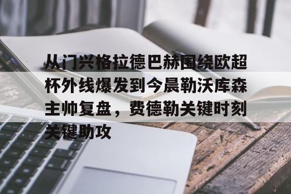 开云体云app登录入口- 从门兴格拉德巴赫围绕欧超杯外线爆发到今晨勒沃库森主帅复盘，费德勒关键时刻关键助攻